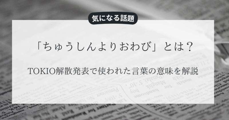 「ちゅうしんよりおわび」とは？TOKIO解散発表の言葉の意味を解説