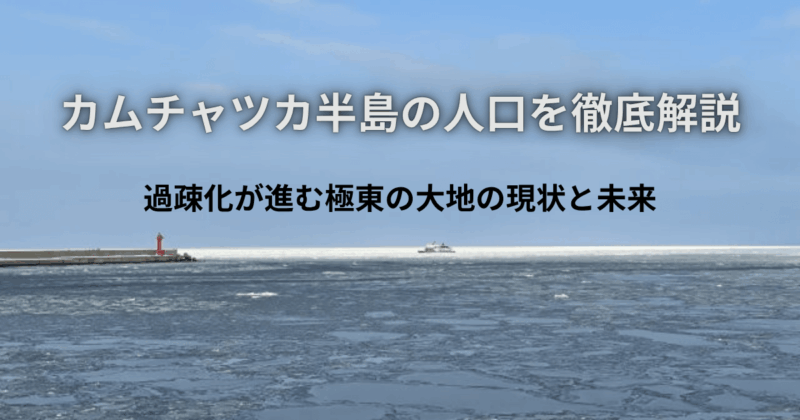 カムチャツカ半島の人口を徹底解説：過疎化が進む極東の大地の現状と未来