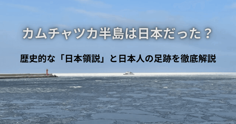 カムチャツカ半島は日本だった？歴史的な「日本領説」と日本人の足跡を徹底解説