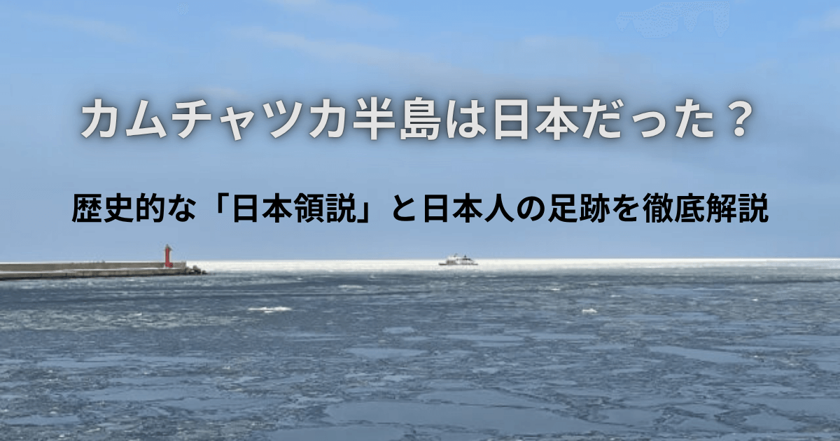 カムチャツカ半島は日本だった？歴史的な「日本領説」と日本人の足跡を徹底解説