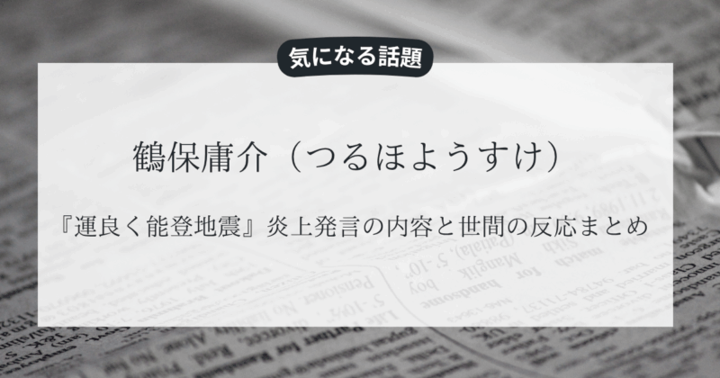 鶴保庸介（つるほようすけ）『運良く能登地震』炎上発言の内容と世間の反応まとめ