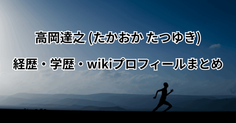 高岡達之(たかおかたつゆき)の経歴・学歴・wikiプロフィールまとめ