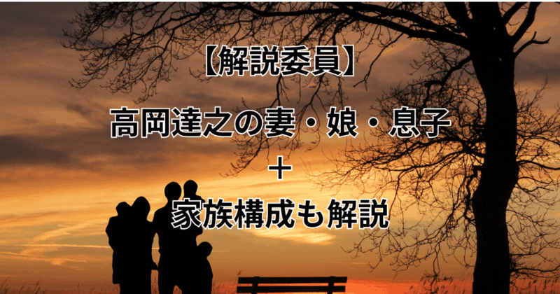 【解説委員】高岡達之の妻・娘・息子について＋家族構成も解説！