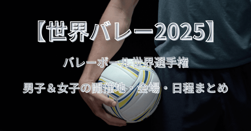 【世界バレー2025】男子＆女子の開催地・会場・日程まとめ