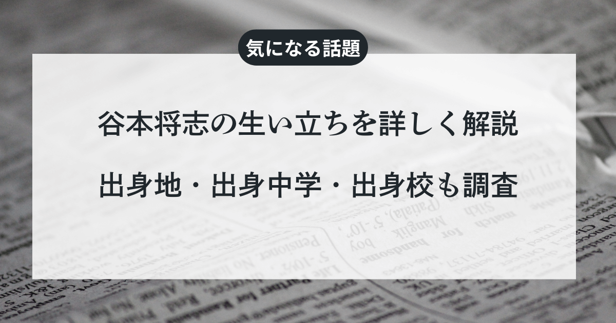 谷本将志の生い立ちを詳しく解説：出身地・出身中学・出身校も調査