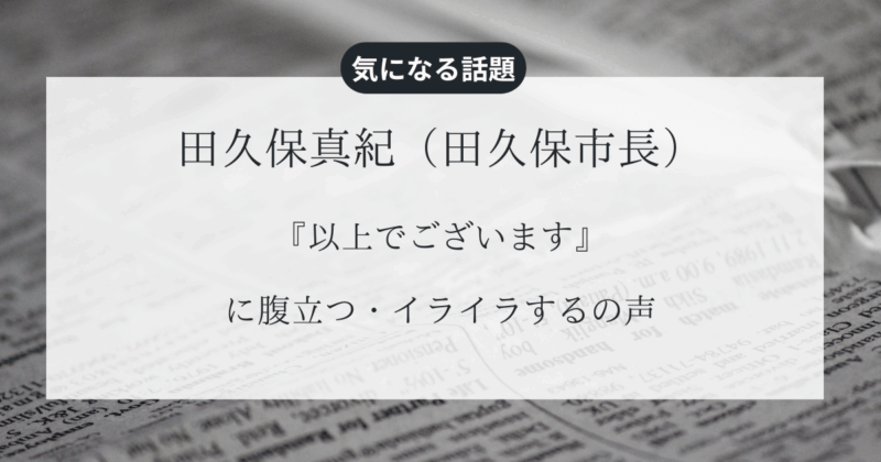 田久保真紀（田久保市長）の『以上でございます』に腹立つ・イライラするの声