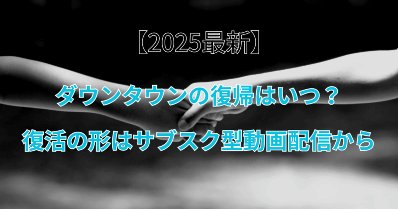 【2025最新】ダウンタウンの復帰はいつ？復活の形はサブスク型動画配信から