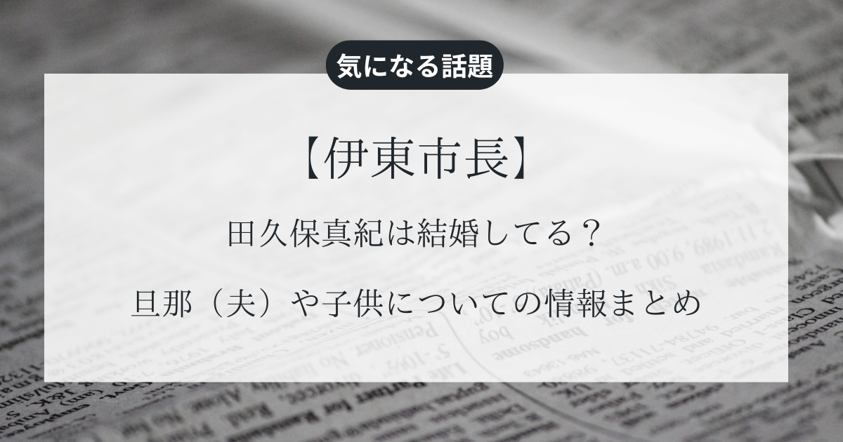 【伊東市長】田久保真紀は結婚してる？旦那（夫）や子供についての情報まとめ