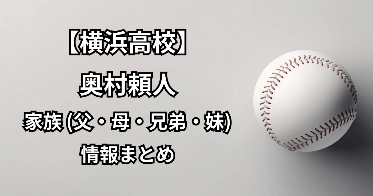 【横浜高校】奥村頼人の家族(父・母・兄弟・妹)についての情報まとめ