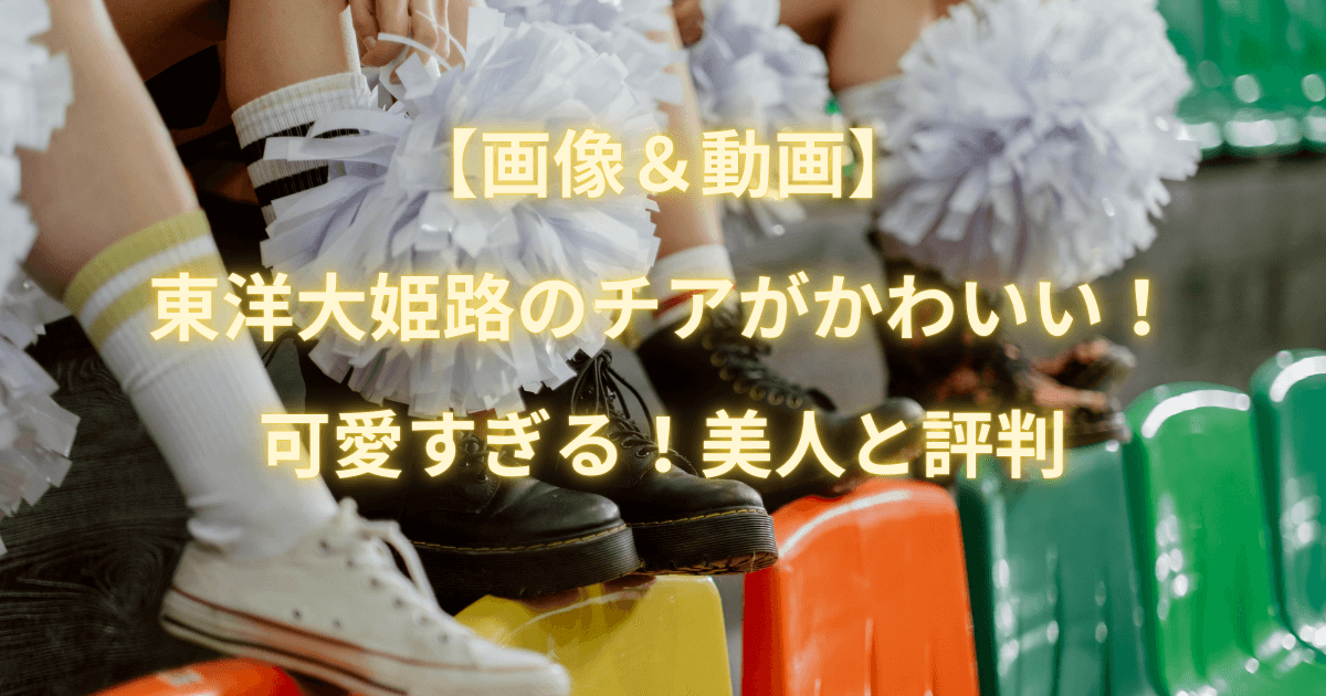 【画像＆動画】東洋大姫路のチアがかわいい！可愛すぎる！美人と評判