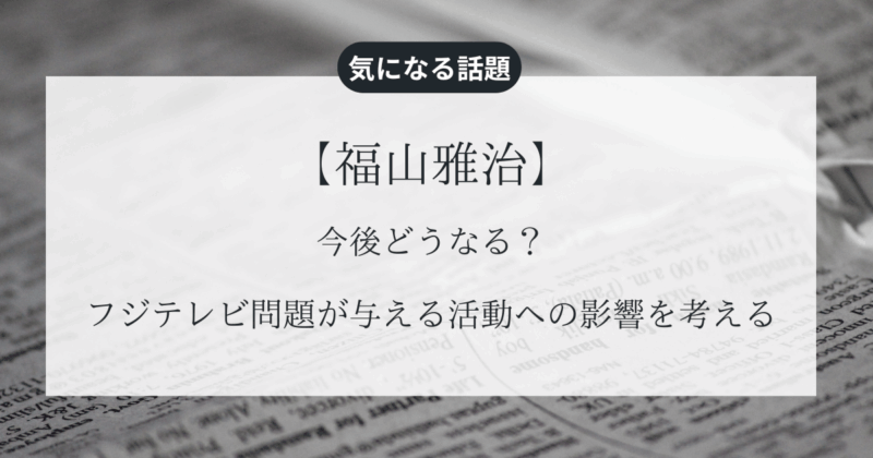 【福山雅治】今後どうなる？フジテレビ問題が与える活動への影響を考える