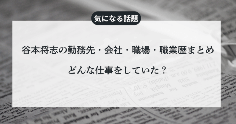 谷本将志の勤務先・会社・職場・職業歴まとめ/どんな仕事をしていた？