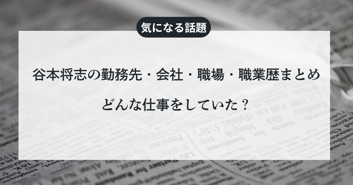谷本将志の勤務先・会社・職場・職業歴まとめ/どんな仕事をしていた？