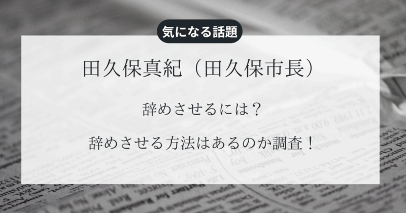 【伊東市長】田久保真紀を辞めさせるには？辞めさせる方法はあるのか調査！