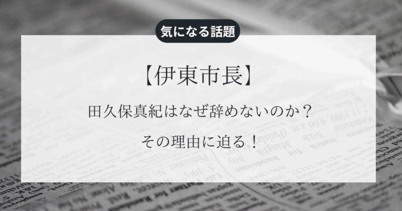 【伊東市長】田久保真紀はなぜ辞めないのか？その理由に迫る！