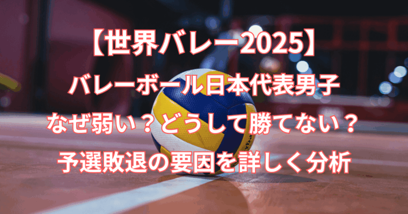【世界バレー2025】バレーボール日本代表男子はなぜ弱い？どうして勝てない？敗因を分析