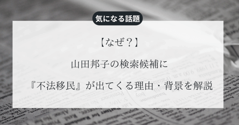 【なぜ】山田邦子の検索候補に『不法移民』が出てくる理由・背景を解説