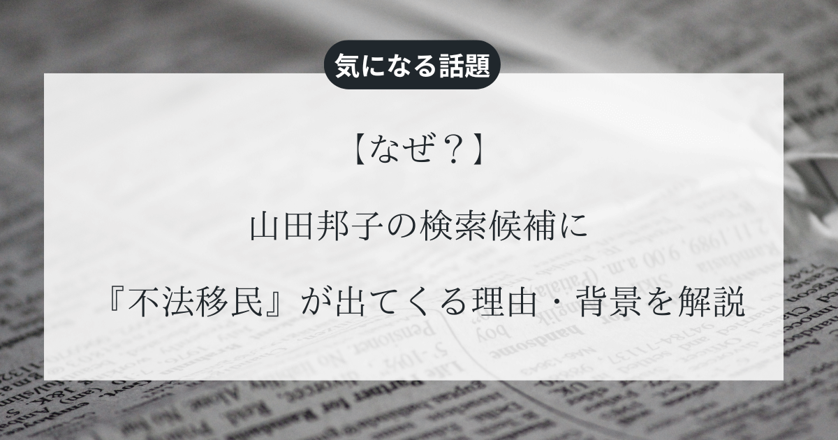 【なぜ】山田邦子の検索候補に『不法移民』が出てくる理由・背景を解説
