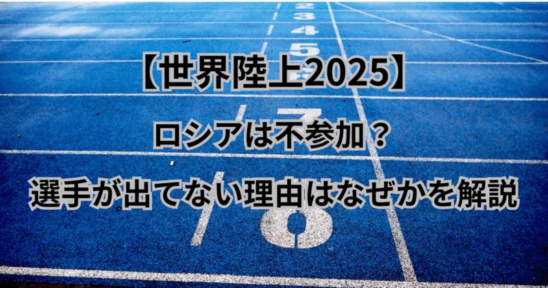【世界陸上2025】ロシアは不参加？選手が出てない理由はなぜかを解説