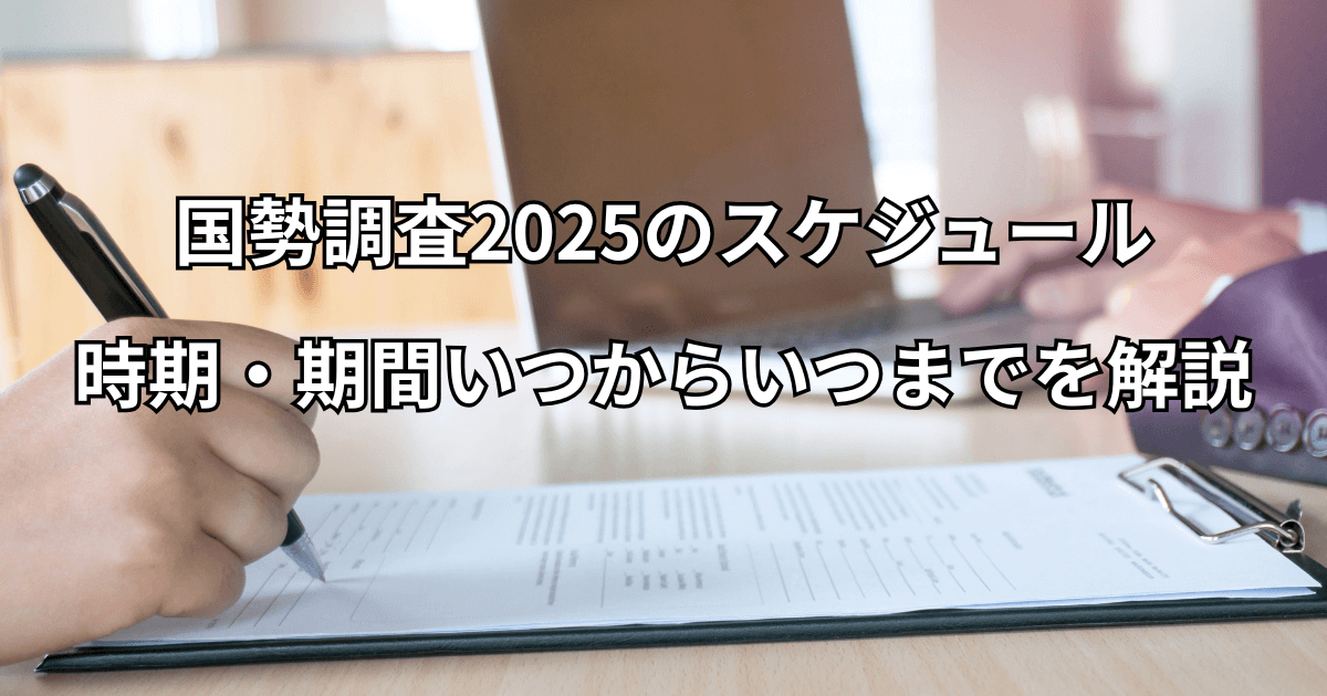 【いつ？】国勢調査2025年のスケジュール・時期・期間いつからいつまでを解説
