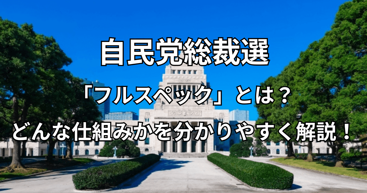 自民党総裁選「フルスペック」とはどんな仕組みかを分かりやすく解説！