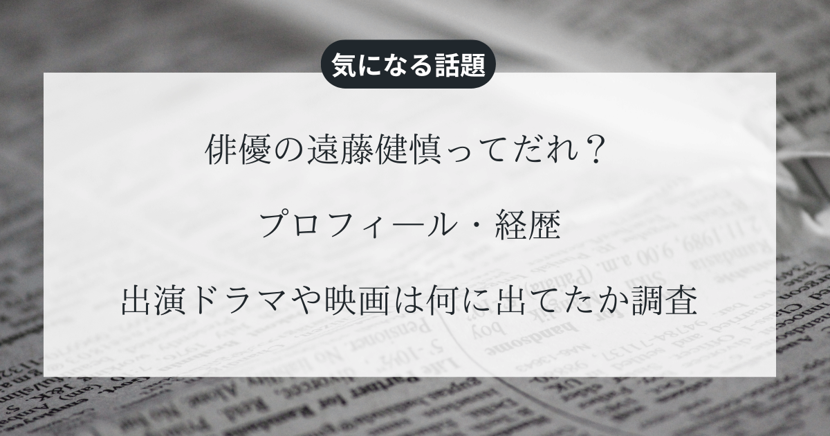 俳優の遠藤健慎ってだれ？プロフ・経歴と出演ドラマや映画は何に出てたか調査