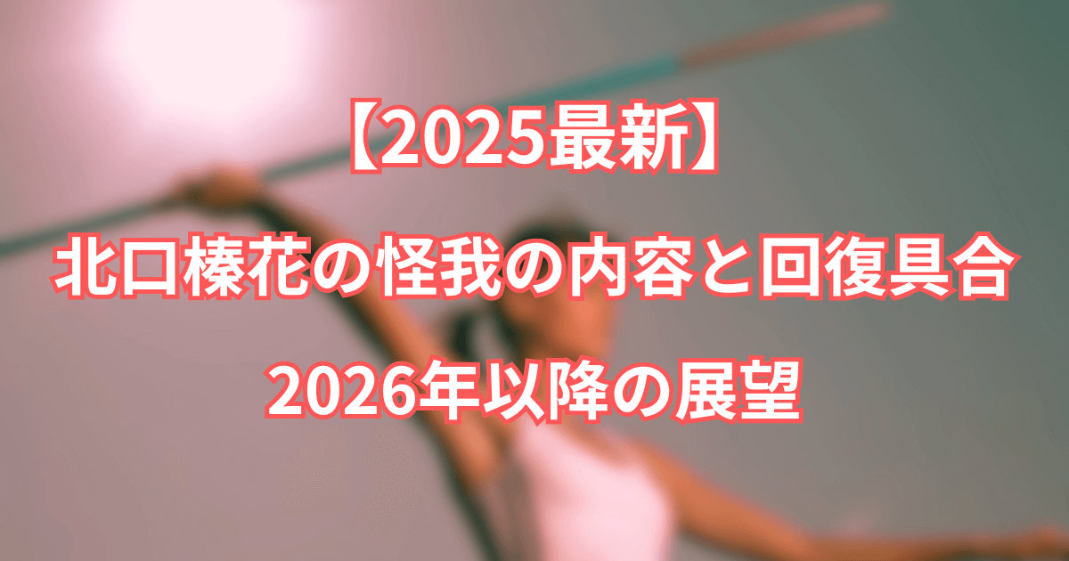 【2025最新】北口榛花の怪我の内容と回復具合・2026年以降の展望