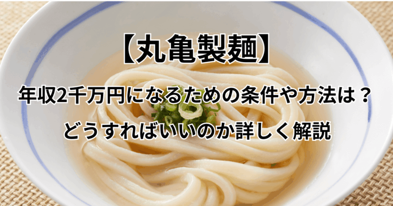 【丸亀製麺】年収2千万円になるための条件や方法は？どうすればいいのか解説
