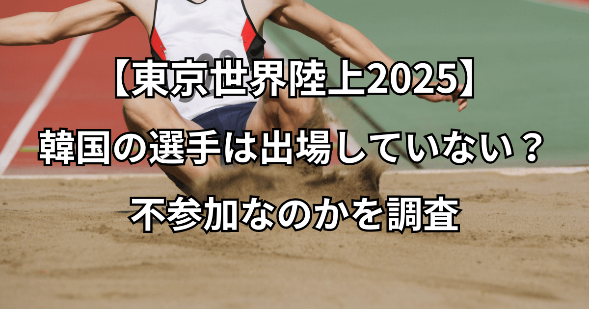 【東京世界陸上2025】韓国の選手は出場していない？不参加なのかを調査
