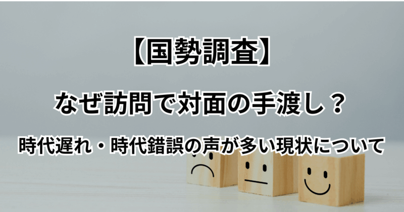 【国勢調査】なぜ訪問で対面の手渡し？時代遅れ・時代錯誤の声が多い現状について