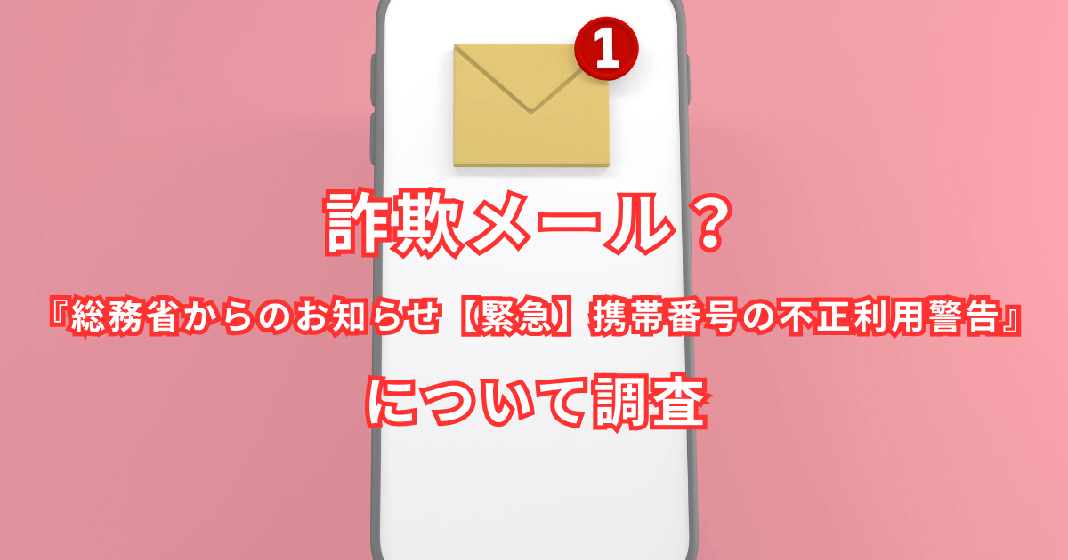詐欺メール？『総務省からのお知らせ【緊急】携帯番号の不正利用警告』について調査