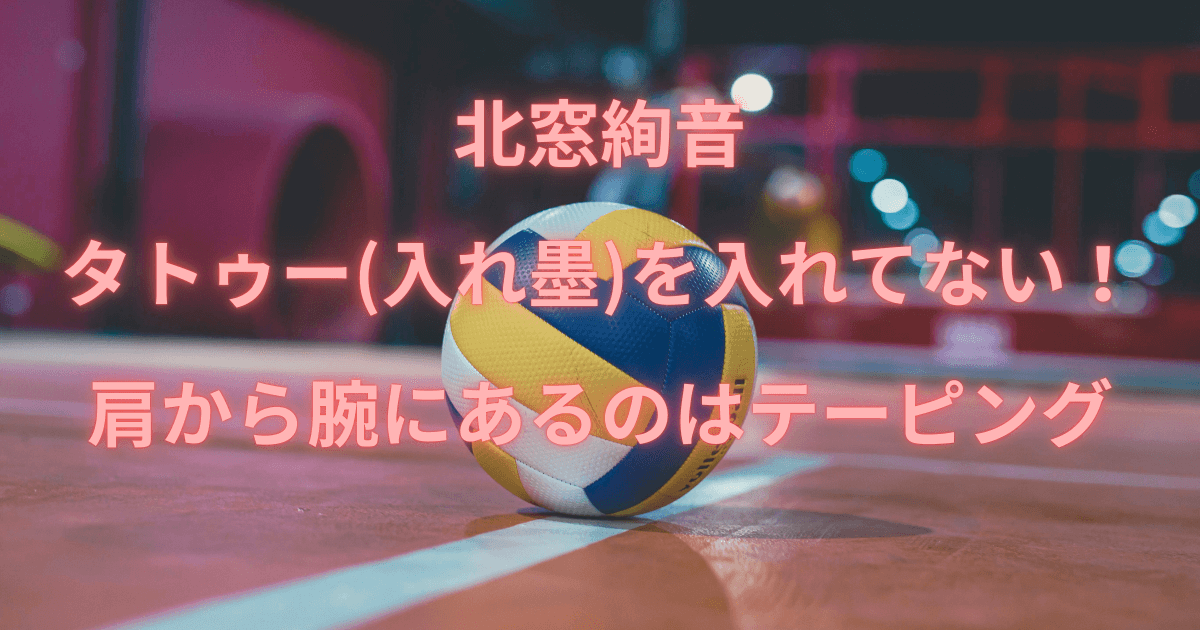 北窓絢音はタトゥー(入れ墨)を入れてない！肩から腕にあるのはテーピングで確定