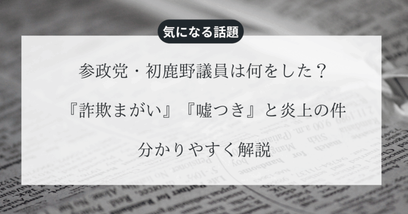 参政党・初鹿野議員は何をした？『詐欺まがい』『嘘つき』と炎上の件を分かりやすく解説