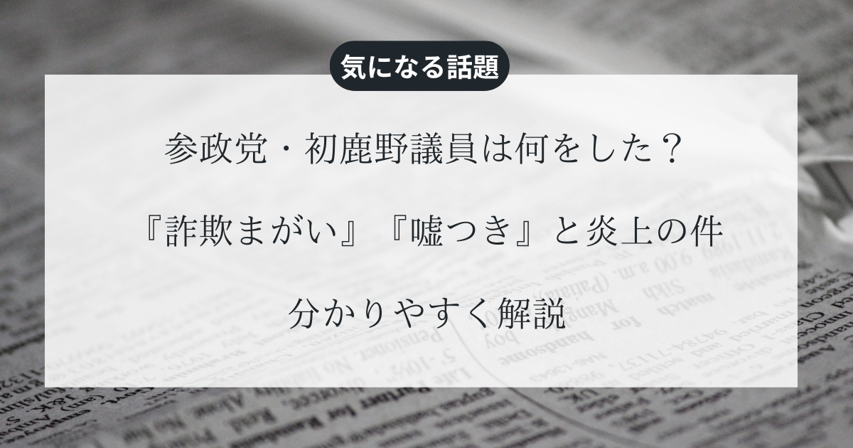 参政党・初鹿野議員は何をした？『詐欺まがい』『嘘つき』と炎上の件を分かりやすく解説