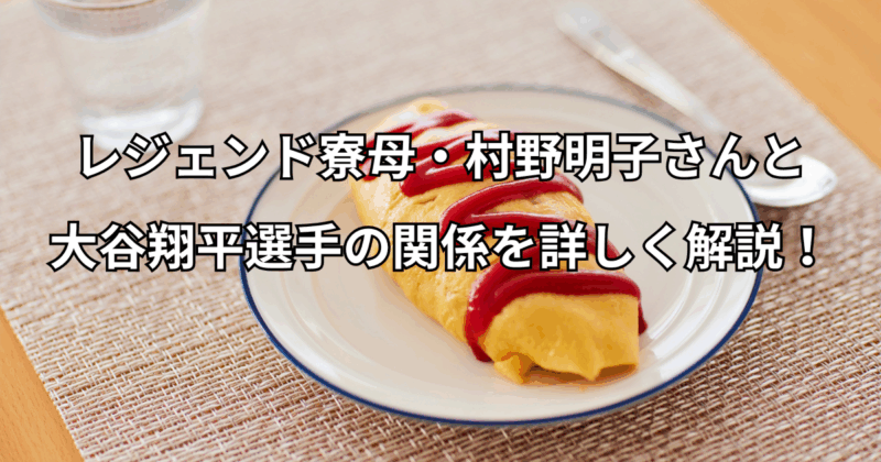 レジェンド寮母・村野明子さんと大谷翔平選手の関係を詳しく解説！