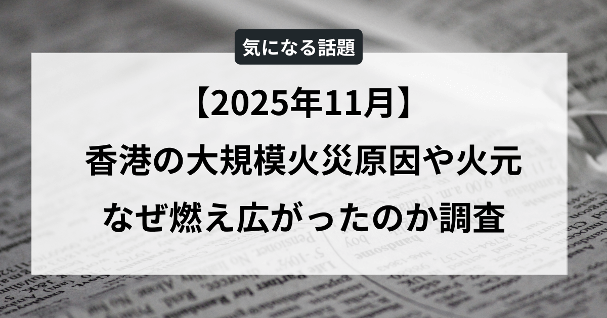 【2025年11月】香港の大規模火災：原因や火元・なぜ燃え広がったのか調査