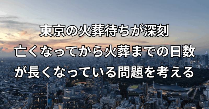 東京の火葬待ちが深刻：亡くなってから火葬までの日数が長くなっている問題を考える