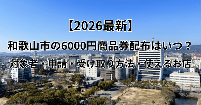 【2026最新】和歌山市の6000円商品券配布はいつ？対象者・申請・受け取り方法・使えるお店