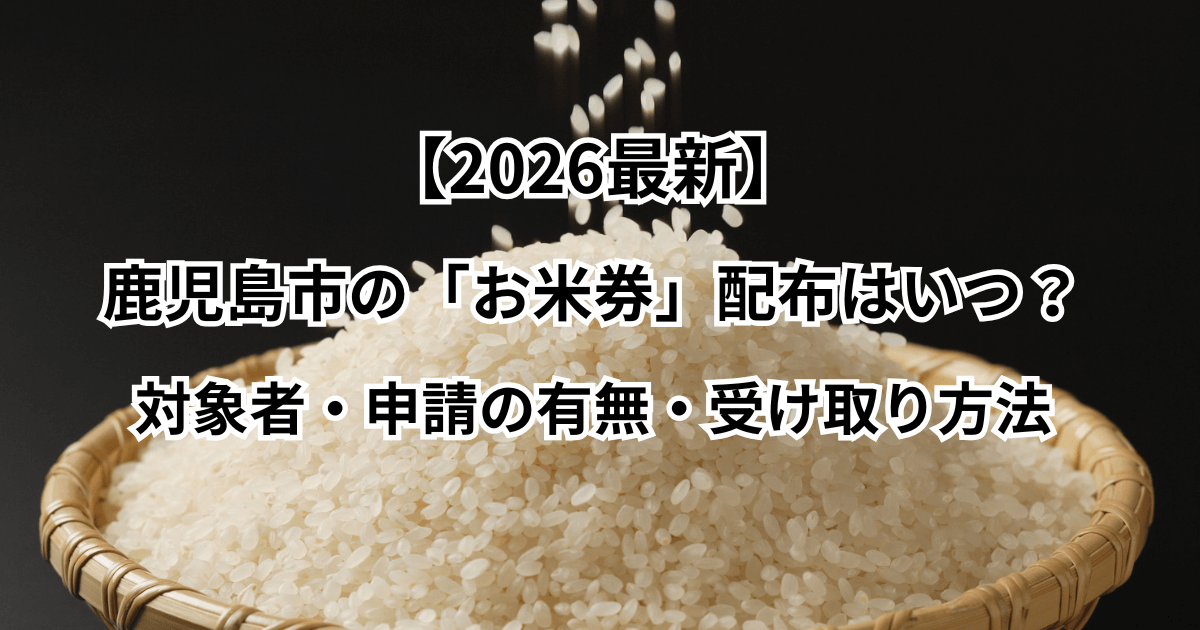 【2026最新】鹿児島市の「お米券」配布はいつ？対象者・申請の有無・受け取り方法
