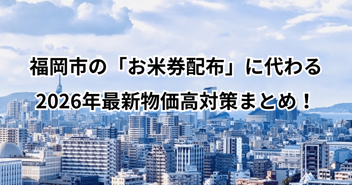 福岡市の「お米券配布」に代わる2026年最新物価高対策まとめ！
