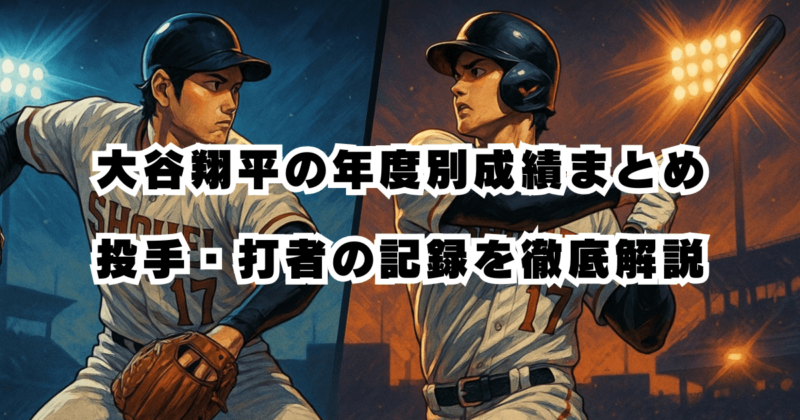 大谷翔平の年度別成績まとめ｜投手・打者の記録を徹底解説【最新】