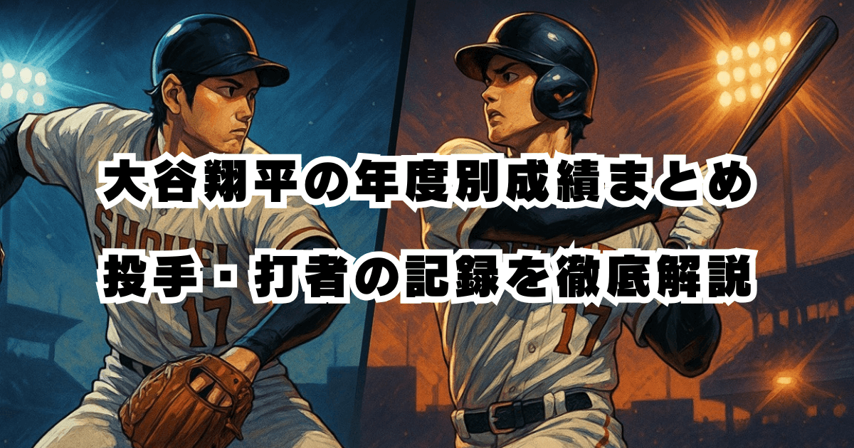 大谷翔平の年度別成績まとめ｜投手・打者の記録を徹底解説【最新】