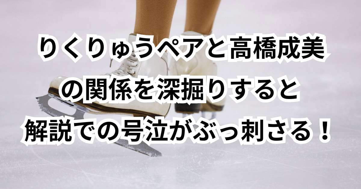りくりゅうペアと高橋成美の関係を深掘りすると解説での号泣がぶっ刺さる！