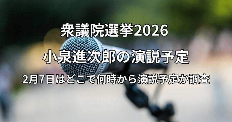 小泉進次郎の演説予定：2月7日の場所はどこで何時から演説予定か解説