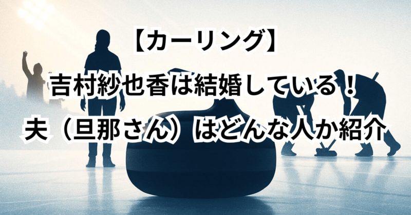 【カーリング】吉村紗也香は結婚している！夫（旦那さん）はどんな人か紹介
