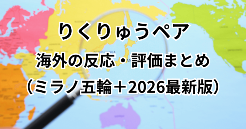 りくりゅうペアに対する海外の反応・評価まとめ（ミラノ五輪＋2026最新版）