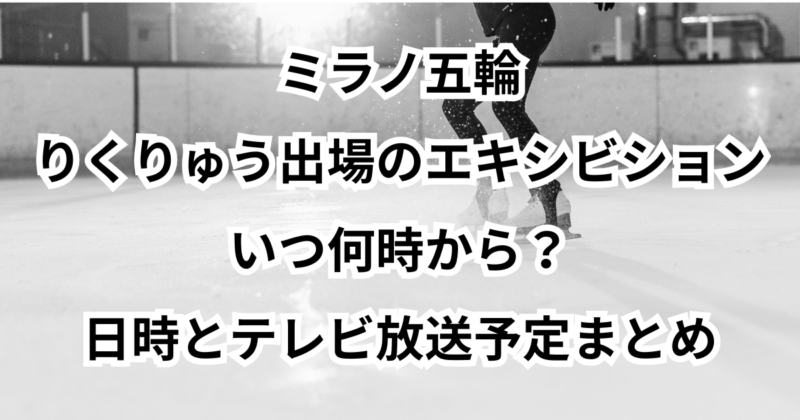ミラノ五輪・りくりゅう出場のエキシビションはいつ何時から？日時とテレビ放送予定まとめ