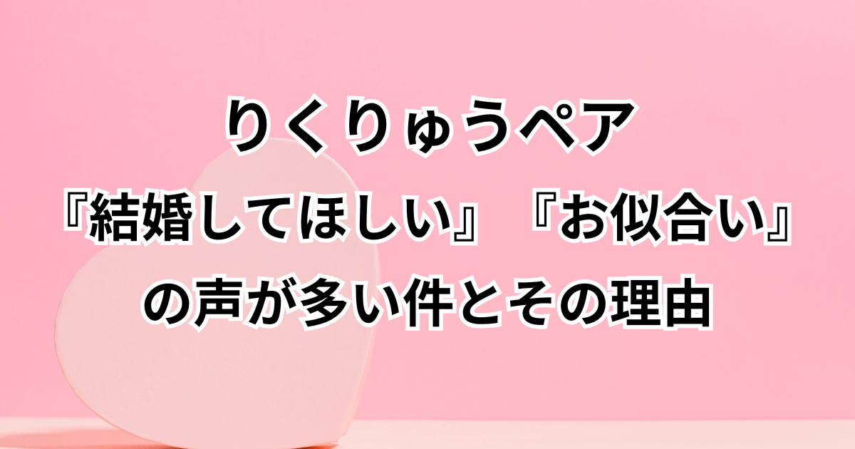 りくりゅうに『結婚してほしい』『お似合い』の声が多い件とその理由