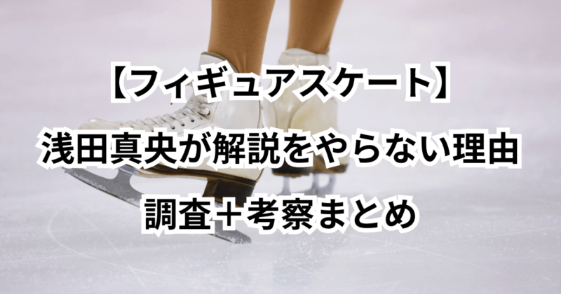 浅田真央が解説をやらない理由はなぜなのか？調査＋考察まとめ