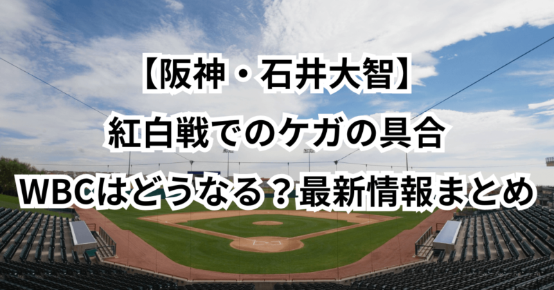 【阪神・石井大智】紅白戦でのケガの具合とWBCはどうなる？最新情報まとめ
